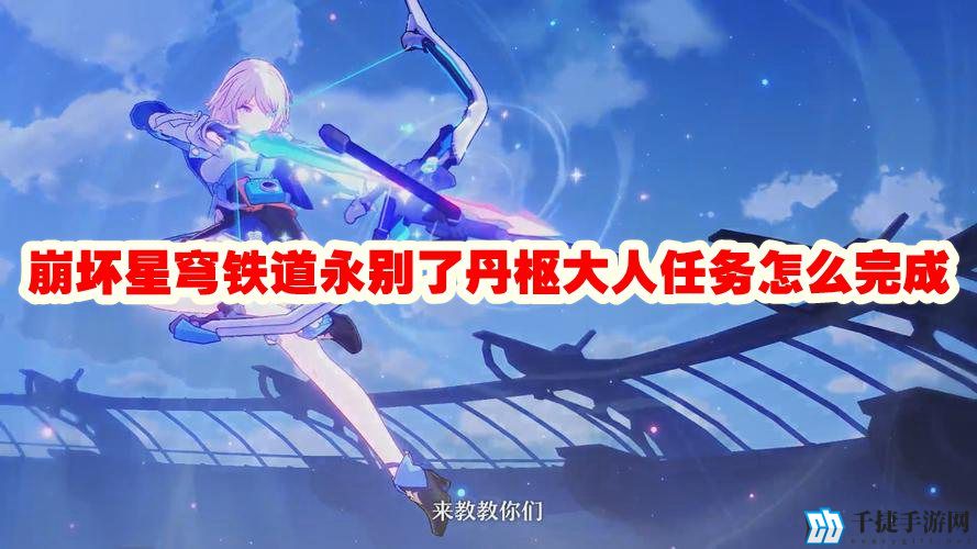 崩坏星穹铁道永别了丹枢大人任务怎么完成