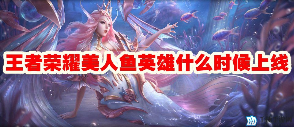 王者荣耀美人鱼英雄什么时候上线